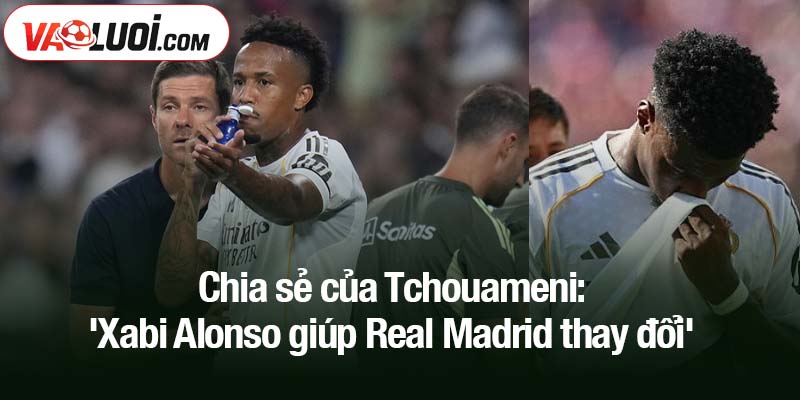 Chia sẻ của Tchouameni: 'Xabi Alonso giúp Real Madrid thay đổi'
