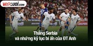 thắng Serbia và những kỷ lục bí ẩn của ĐT Anh