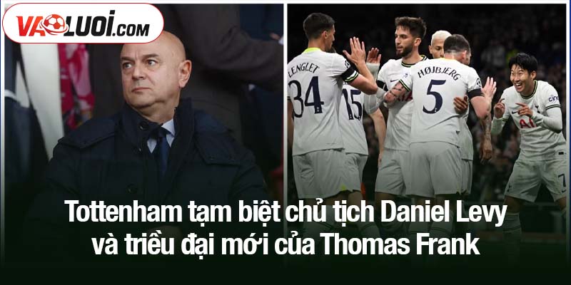Tottenham tạm biệt chủ tịch Daniel Levy sau 25 năm gắn bó Tottenham tạm biệt chủ tịch Daniel Levy và triều đại mới của Thomas Frank