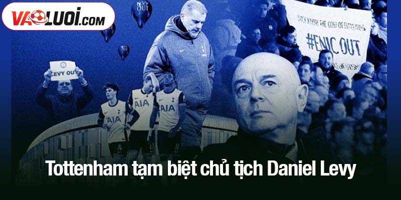 Tottenham tạm biệt chủ tịch Daniel Levy