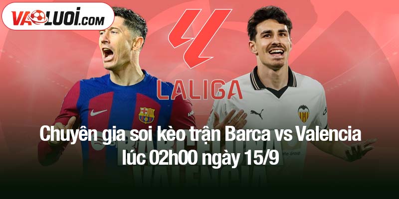 Chuyên gia soi kèo trận Barca vs Valencia lúc 02h00 ngày 15/9