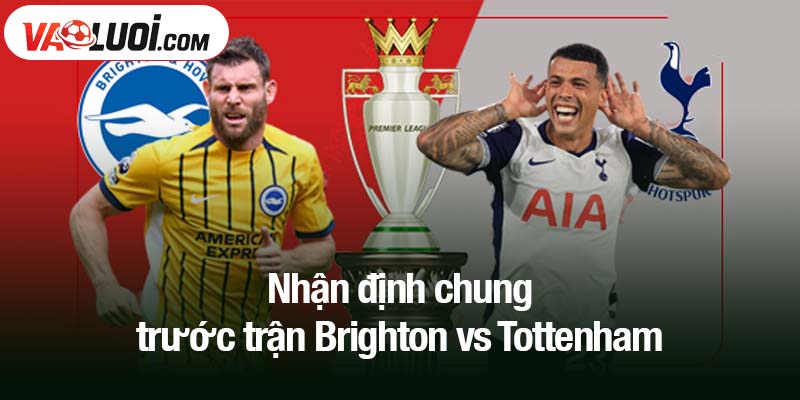 Nhận định chung trước trận Brighton vs Tottenham