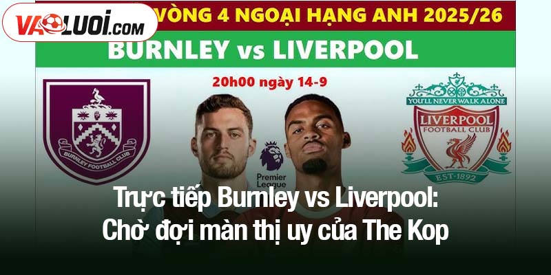 Trực tiếp Burnley vs Liverpool: Chờ đợi màn thị uy của The Kop