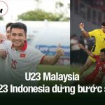 U23 Malaysia và U23 Indonesia dừng bước sớm: Bài học từ chính sách nhập tịch U23 Malaysia và U23 Indonesia dừng bước sớm