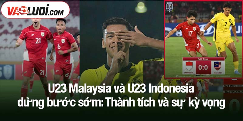 U23 Malaysia và U23 Indonesia dừng bước sớm: Thành tích và sự kỳ vọng