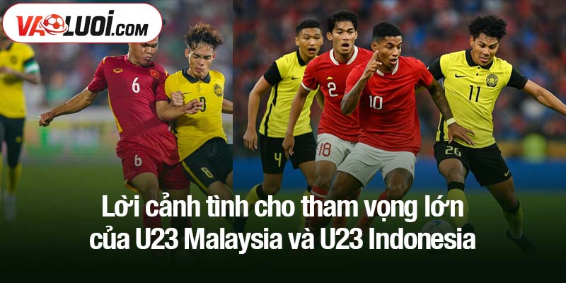 Lời cảnh tình cho tham vọng lớn của U23 Malaysia và U23 Indonesia
