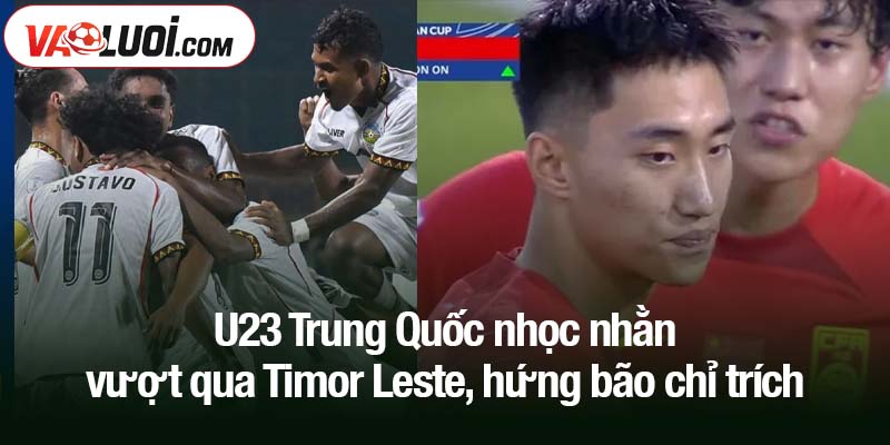 U23 Trung Quốc nhọc nhằn vượt qua Timor Leste - Dư luận phản ứng gay gắt U23 Trung Quốc nhọc nhằn vượt qua Timor Leste, hứng bão chỉ trích