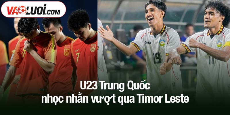 U23 Trung Quốc nhọc nhằn vượt qua Timor Leste