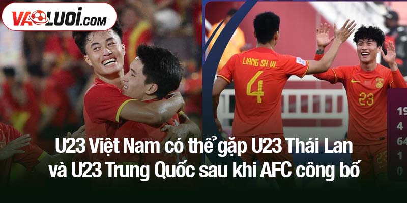 U23 Việt Nam có thể gặp U23 Thái Lan và U23 Trung Quốc sau khi AFC công bố U23 Việt Nam có thể gặp U23 Thái Lan và U23 Trung Quốc sau khi AFC công bố