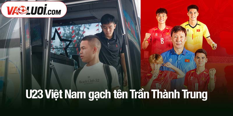 U23 Việt Nam gạch tên Trần Thành Trung