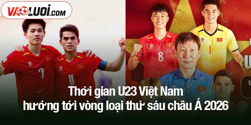 Thêm một lần nữa: U23 Việt Nam hướng tới vòng loại thứ sáu châu Á 2026 Thời gian U23 Việt Nam hướng tới vòng loại thứ sáu châu Á 2026