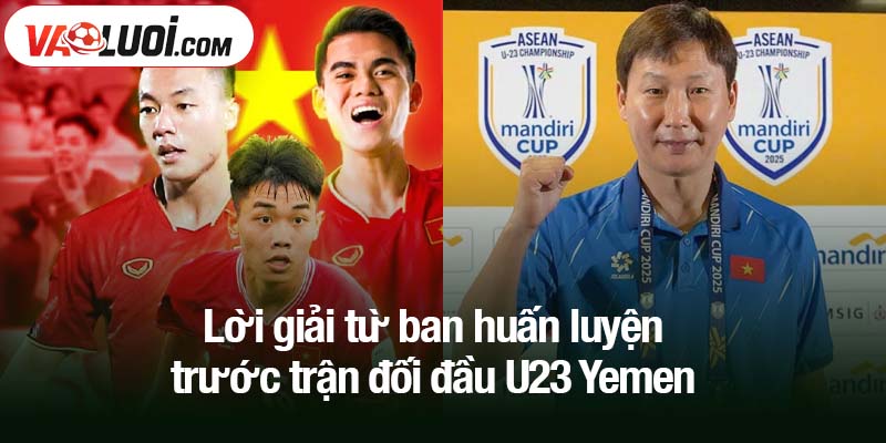 Những yếu tố nào U23 Việt Nam cần cải thiện khi gặp U23 Yemen? Lời giải từ ban huấn luyện trước trận đối đầu U23 Yemen