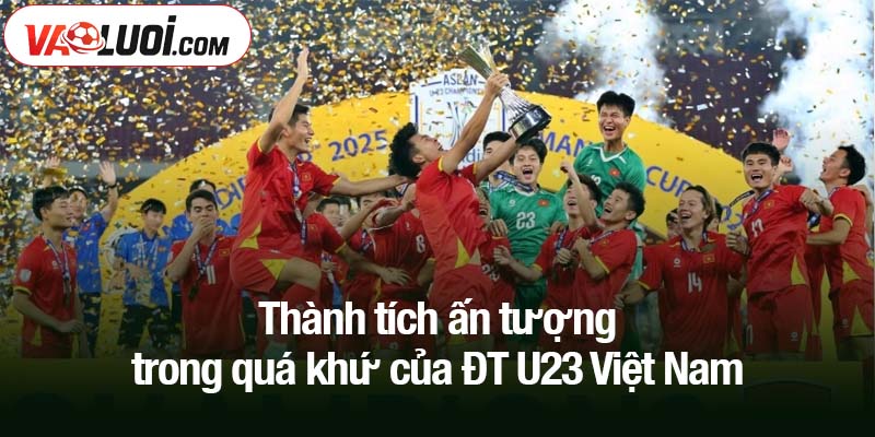 Thêm một lần nữa: U23 Việt Nam hướng tới vòng loại thứ sáu châu Á 2026 Thành tích ấn tượng trong quá khứ của ĐT U23 Việt Nam