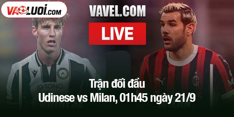 Trận đối đầu Udinese vs Milan, 01h45 ngày 21/9