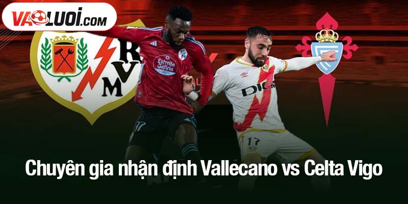 Chuyên gia nhận định Vallecano vs Celta Vigo