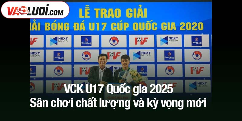 VCK U17 Quốc gia 2025 - Sân chơi chất lượng và kỳ vọng mới