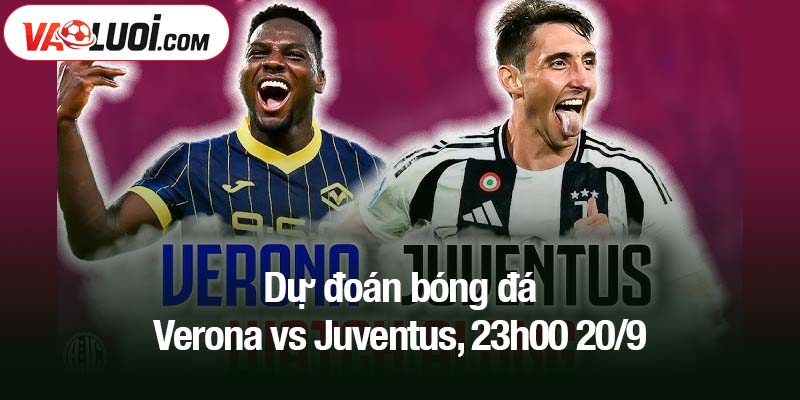 Dự đoán bóng đá Verona vs Juventus, 23h00 20/9