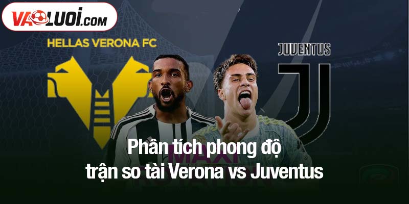 Phân tích phong độ trận so tài Verona vs Juventus