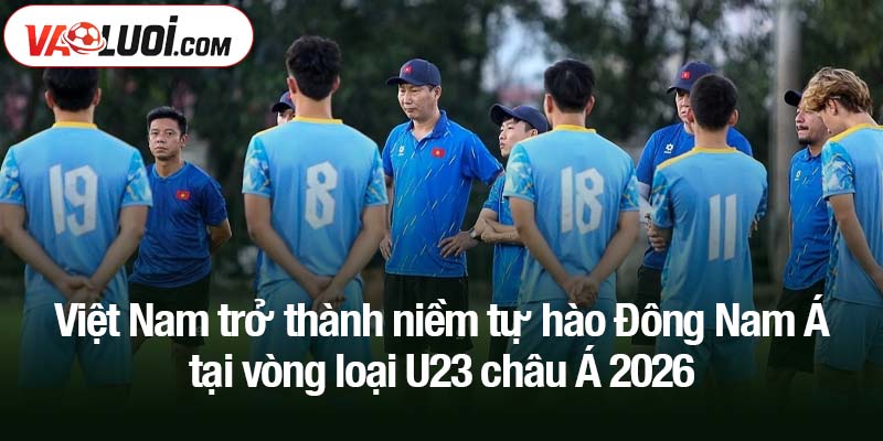 Vòng loại U23 châu Á 2026: Việt Nam trở thành niềm tự hào Đông Nam Á Việt Nam trở thành niềm tự hào Đông Nam Á tại vòng loại U23 châu Á 2026