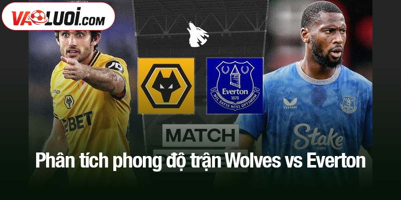 Phân tích phong độ trận Wolves vs Everton
