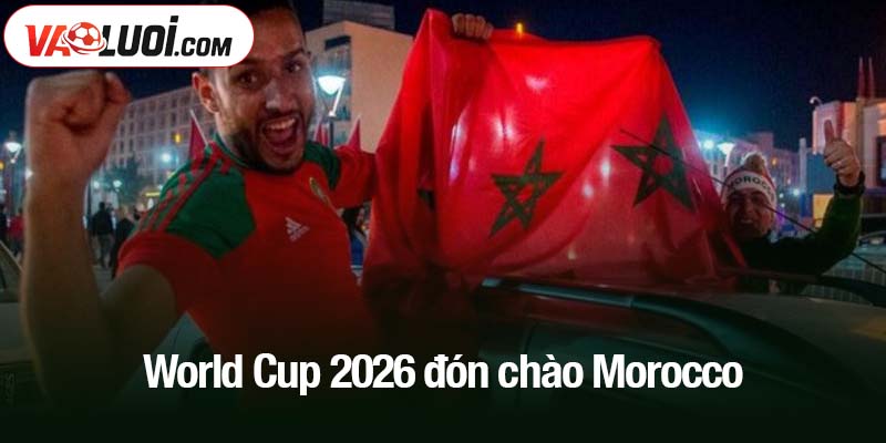 World Cup 2026 đón chào Morocco