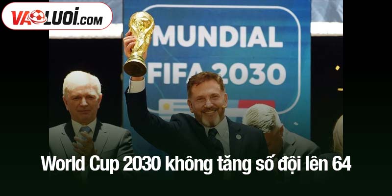 World Cup 2030 không tăng số đội lên 64