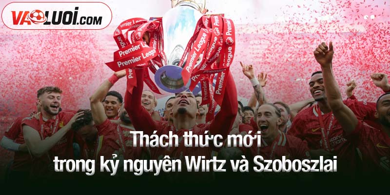 May mắn thay, tiền không mua được sự vô đối của Liverpool Thách thức mới trong kỷ nguyên Wirtz và Szoboszlai