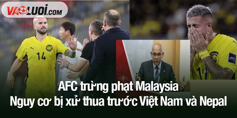 AFC trừng phạt Malaysia theo chỉ đạo từ FIFA - Nguy cơ bị xử thua trước Việt Nam AFC trừng phạt Malaysia - Nguy cơ bị xử thua trước Việt Nam và Nepal