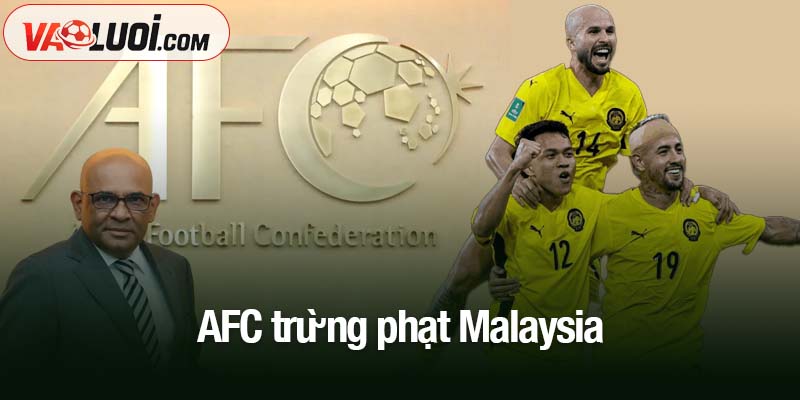AFC trừng phạt Malaysia theo chỉ đạo từ FIFA - Nguy cơ bị xử thua trước Việt Nam AFC trừng phạt Malaysia