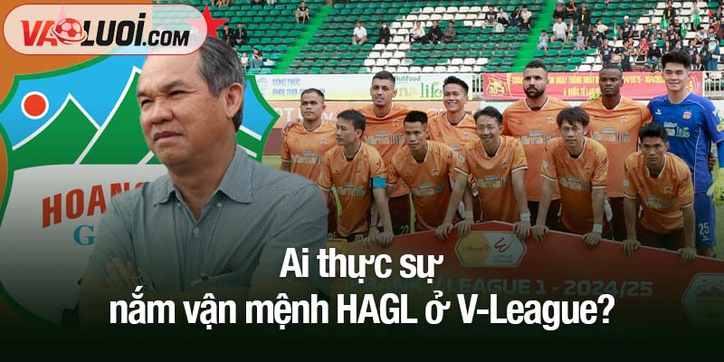 Ai thực sự nắm vận mệnh HAGL ở V-League?