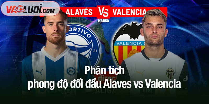 Nhận định trận Alaves vs Valencia, 02h00 ngày 21/10: Áp đảo Los Che Phân tích phong độ đối đầu Alaves vs Valencia