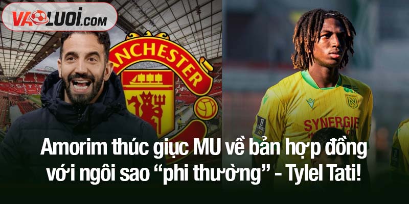 Ruben Amorim thúc giục MU về bản hợp đồng: Đừng bỏ lỡ ngôi sao “phi thường” này! Amorim thúc giục MU về bản hợp đồng với ngôi sao “phi thường” - Tylel Tati!