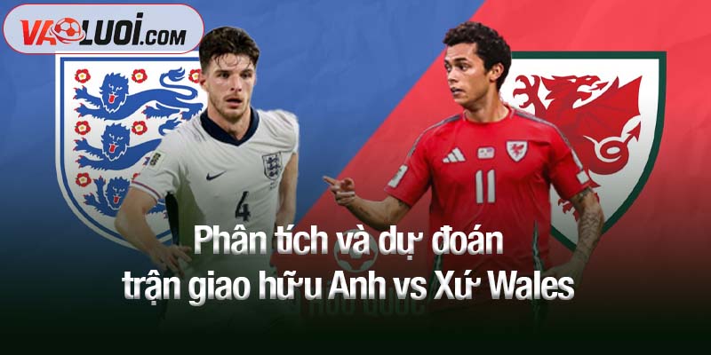 Dự đoán Anh vs Xứ Wales, 01h45 ngày 10/10: Wembley mở tiệc! Phân tích và dự đoán trận giao hữu Anh vs Xứ Wales