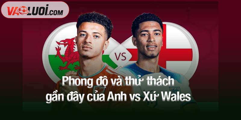 Dự đoán Anh vs Xứ Wales, 01h45 ngày 10/10: Wembley mở tiệc! Phong độ và thử thách gần đây của Anh vs Xứ Wales