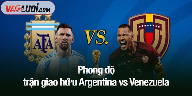 Phong độ trận giao hữu Argentina vs Venezuela
