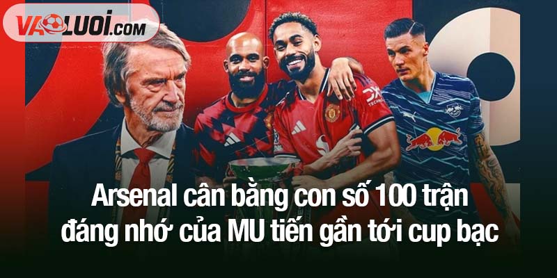 Arsenal cân bằng con số 100 trận đáng nhớ của MU Arsenal cân bằng con số 100 trận đáng nhớ của MU tiến gần tới cup bạc