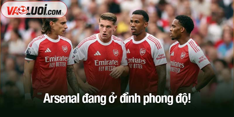 Arsenal đang ở đỉnh phong độ!