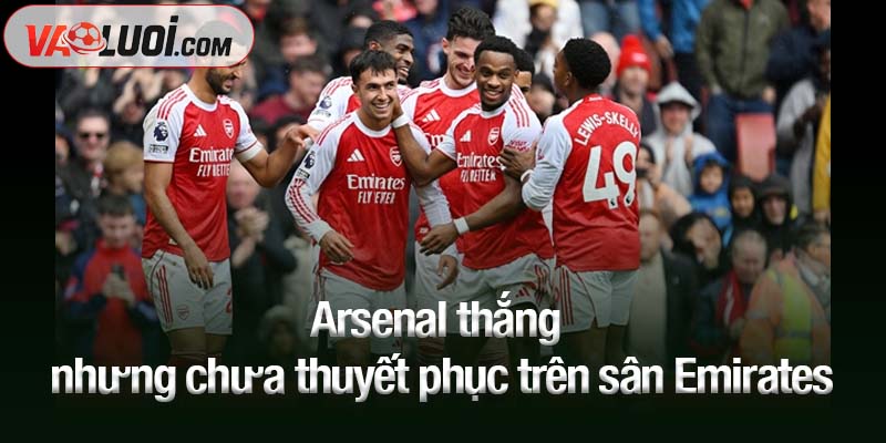 Arsenal thắng nhưng chưa thuyết phục trên sân Emirates