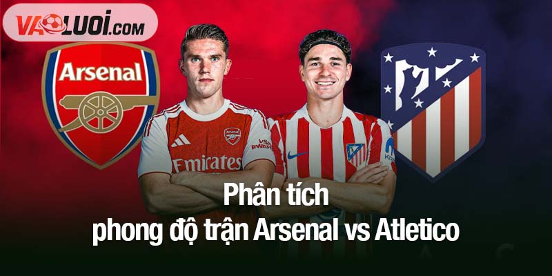 Nhận định Arsenal vs Atletico, 02h00 ngày 22/10: Đà tiến của Pháo thủ bị chặn Phân tích phong độ trận Arsenal vs Atletico