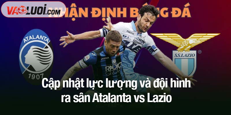 Soi kèo Atalanta vs Lazio, 23h00 ngày 19/10: Mục tiêu Top 3 gọi tên Cập nhật lực lượng và đội hình ra sân Atalanta vs Lazio