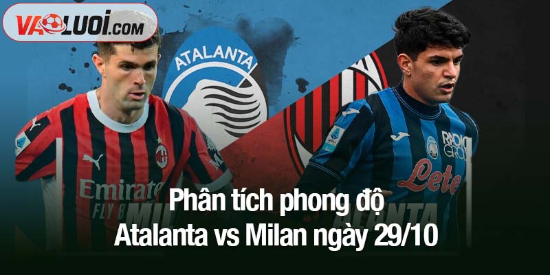 Dự đoán kết quả Atalanta vs Milan, 02h45 ngày 29/10: Bước qua bóng ma thất bại Phân tích phong độ Atalanta vs Milan ngày 29/10