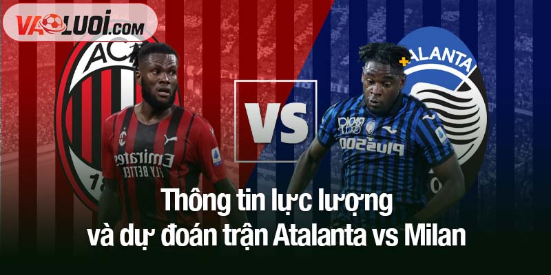 Dự đoán kết quả Atalanta vs Milan, 02h45 ngày 29/10: Bước qua bóng ma thất bại Thông tin lực lượng và dự đoán trận Atalanta vs Milan