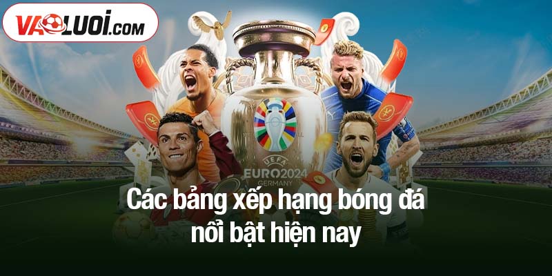 Các bảng xếp hạng bóng đá nổi bật hiện nay