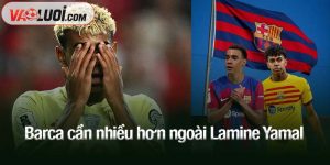 Barca cần nhiều hơn ngoài Lamine Yamal