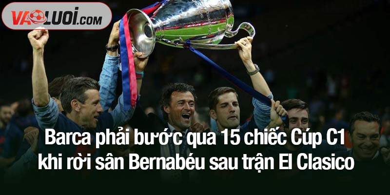 Barca phải bước qua 15 chiếc Cúp C1 khi rời sân Bernabéu từ Real Madrid Barca phải bước qua 15 chiếc Cúp C1 khi rời sân Bernabéu sau trận El Clasico