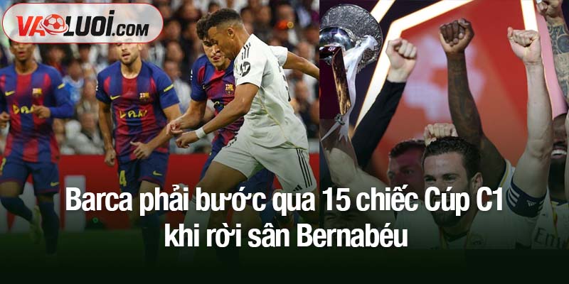 Barca phải bước qua 15 chiếc Cúp C1 khi rời sân Bernabéu từ Real Madrid Barca phải bước qua 15 chiếc Cúp C1 khi rời sân Bernabéu