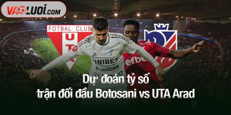 Dự đoán tỷ số trận đối đầu Botosani vs UTA Arad