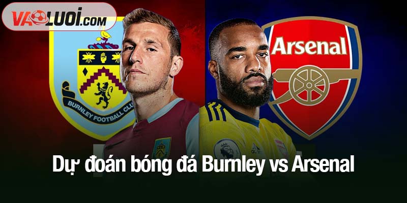 Dự đoán Burnley vs Arsenal, 22h00 ngày 1/11: Pháo thủ hứa hẹn thắng dễ Dự đoán bóng đá Burnley vs Arsenal
