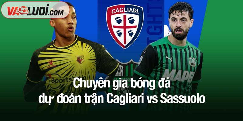 Cagliari vs Sassuolo - Nhận định trước trận, 00h30 ngày 31/10 Chuyên gia bóng đá dự đoán trận Cagliari vs Sassuolo