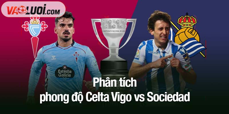 Nhận định Celta Vigo vs Sociedad, 21h15 ngày 19/10: Vua hòa tái xuất Phân tích phong độ Celta Vigo vs Sociedad